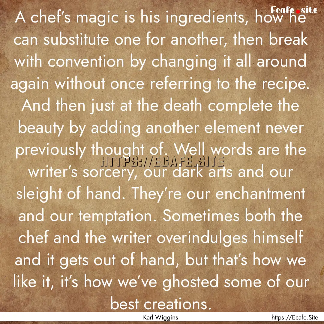 A chef’s magic is his ingredients, how.... : Quote by Karl Wiggins