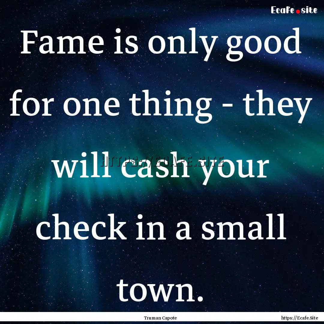 Fame is only good for one thing - they will.... : Quote by Truman Capote