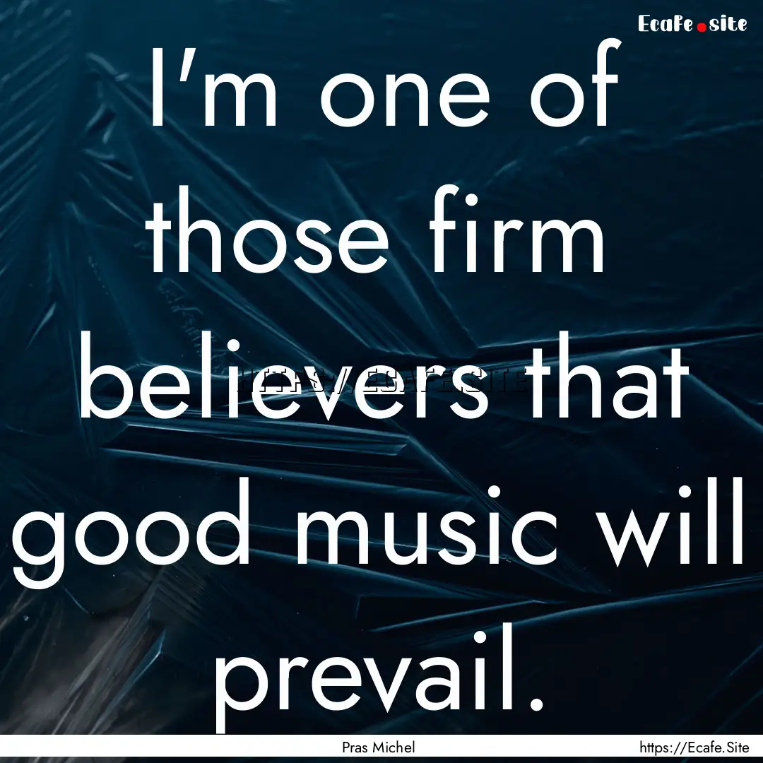 I'm one of those firm believers that good.... : Quote by Pras Michel