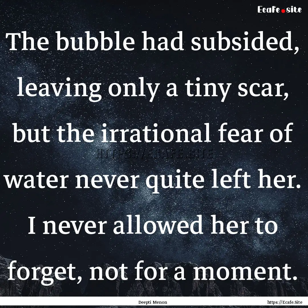 The bubble had subsided, leaving only a tiny.... : Quote by Deepti Menon