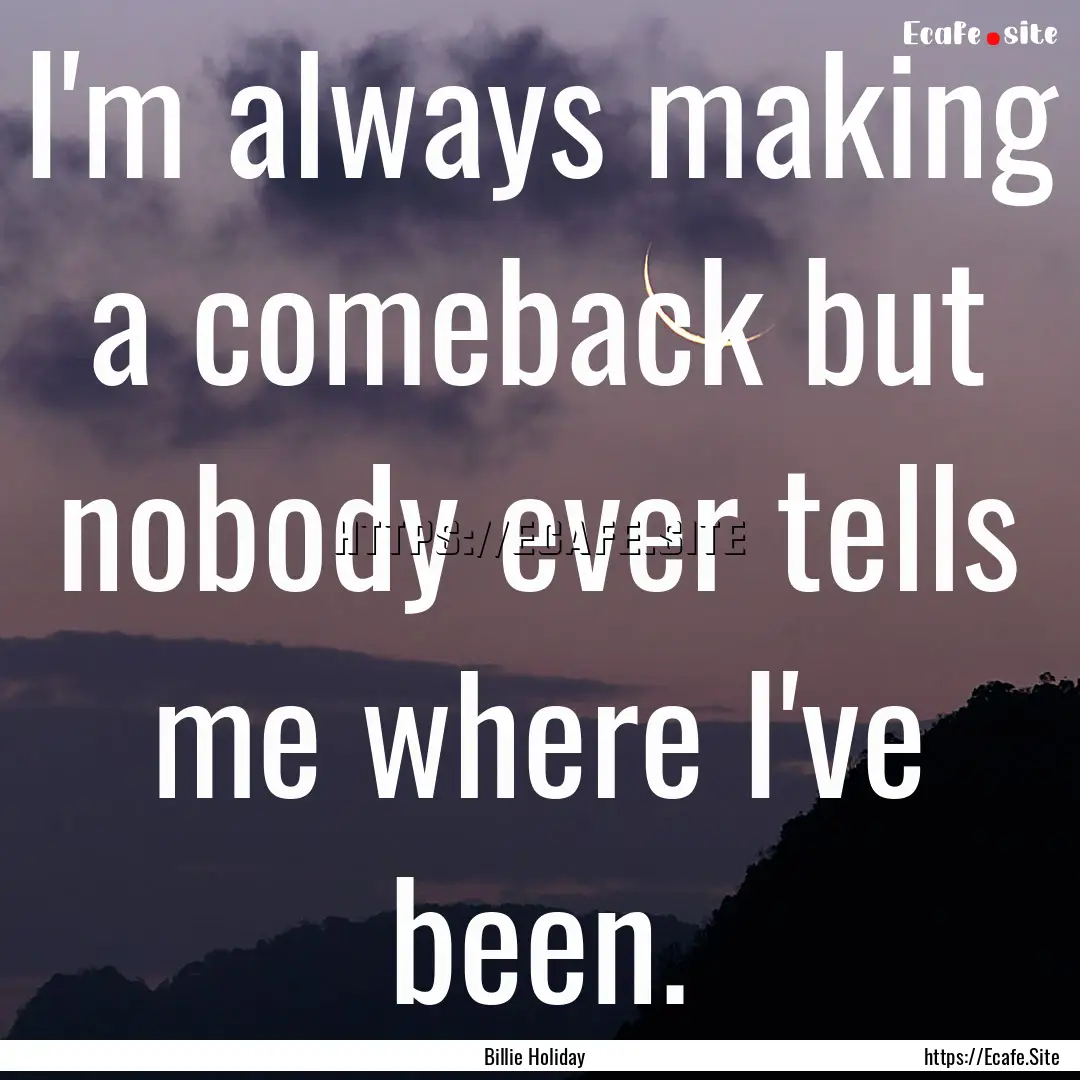 I'm always making a comeback but nobody ever.... : Quote by Billie Holiday