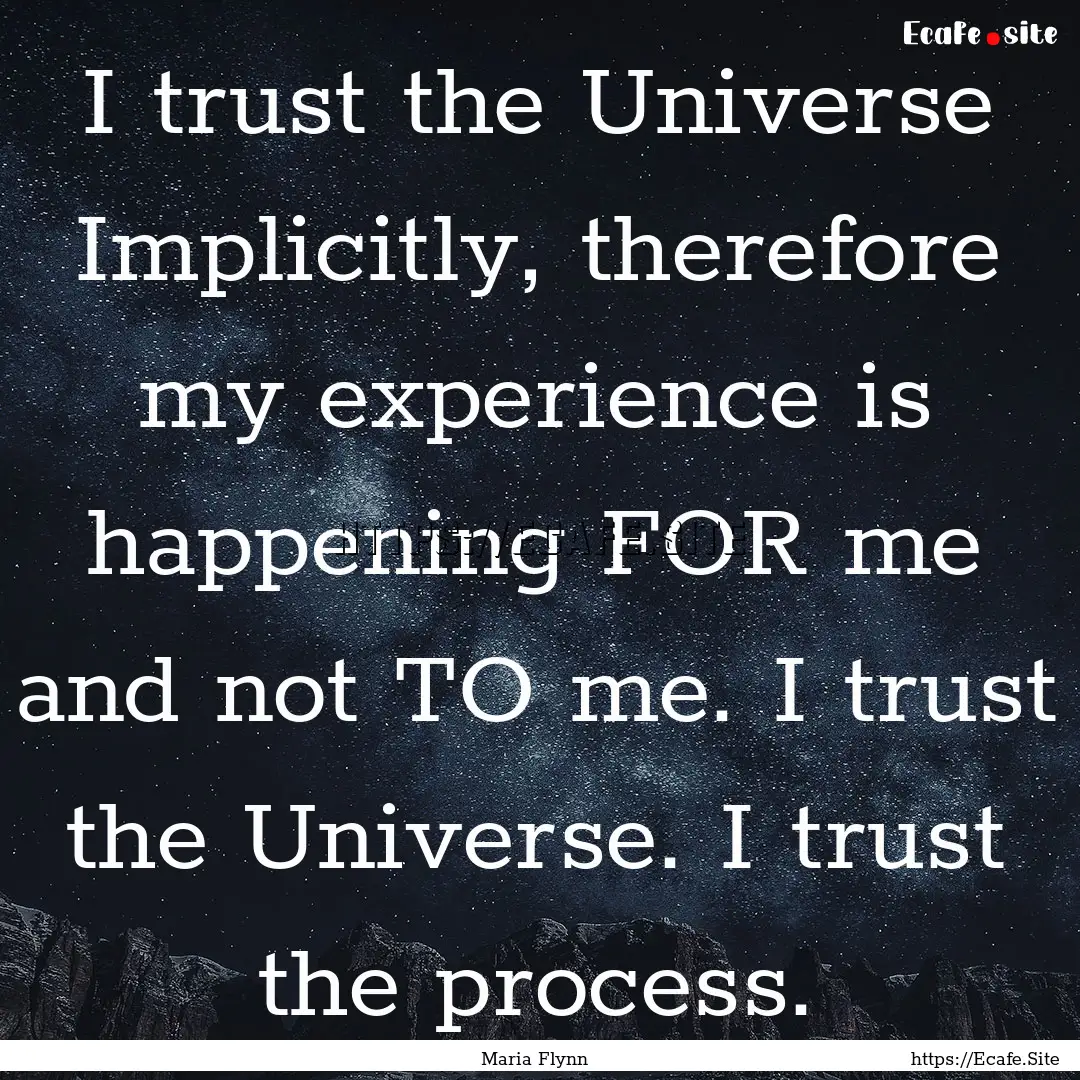 I trust the Universe Implicitly, therefore.... : Quote by Maria Flynn