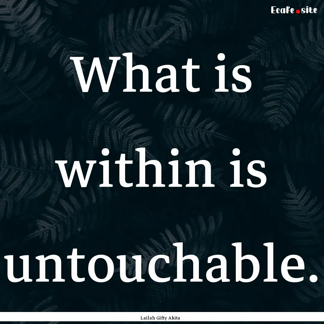 What is within is untouchable. : Quote by Lailah Gifty Akita