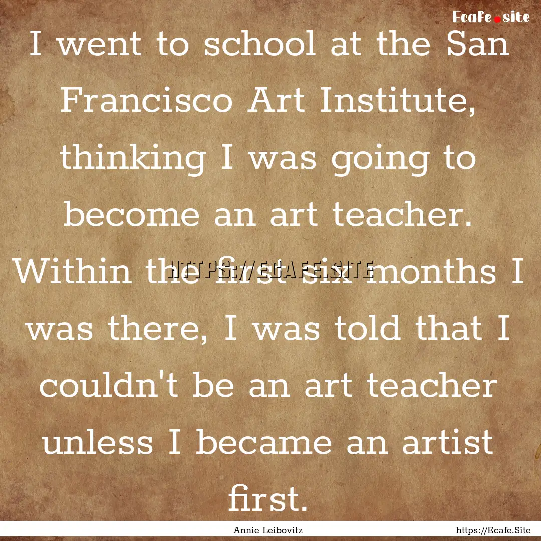 I went to school at the San Francisco Art.... : Quote by Annie Leibovitz