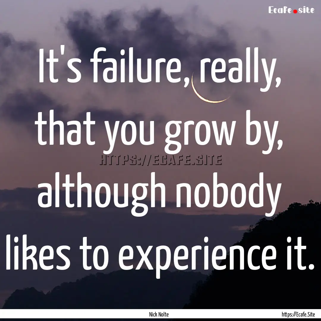 It's failure, really, that you grow by, although.... : Quote by Nick Nolte