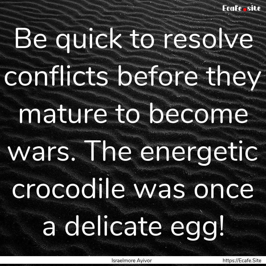 Be quick to resolve conflicts before they.... : Quote by Israelmore Ayivor