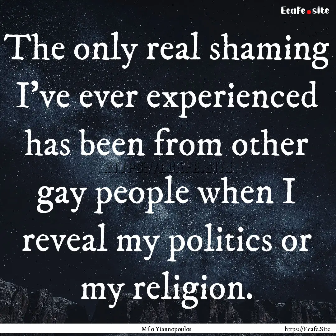 The only real shaming I've ever experienced.... : Quote by Milo Yiannopoulos