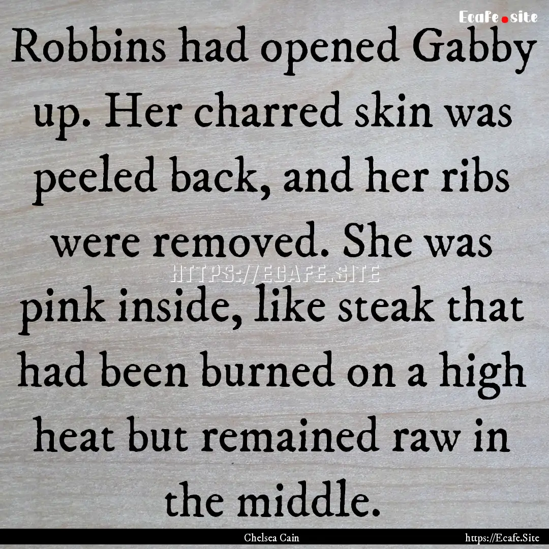 Robbins had opened Gabby up. Her charred.... : Quote by Chelsea Cain