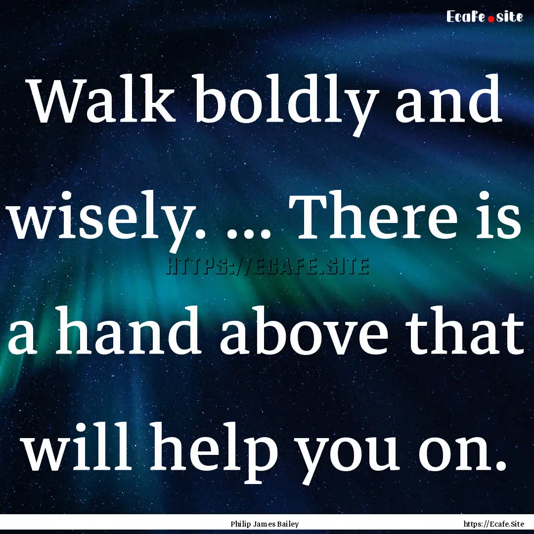 Walk boldly and wisely. ... There is a hand.... : Quote by Philip James Bailey