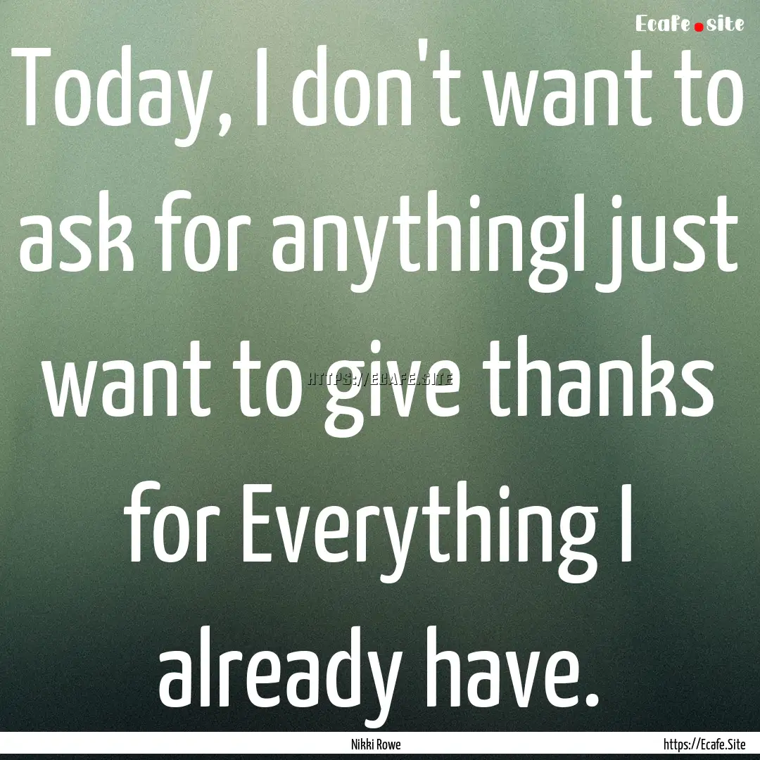 Today, I don't want to ask for anythingI.... : Quote by Nikki Rowe