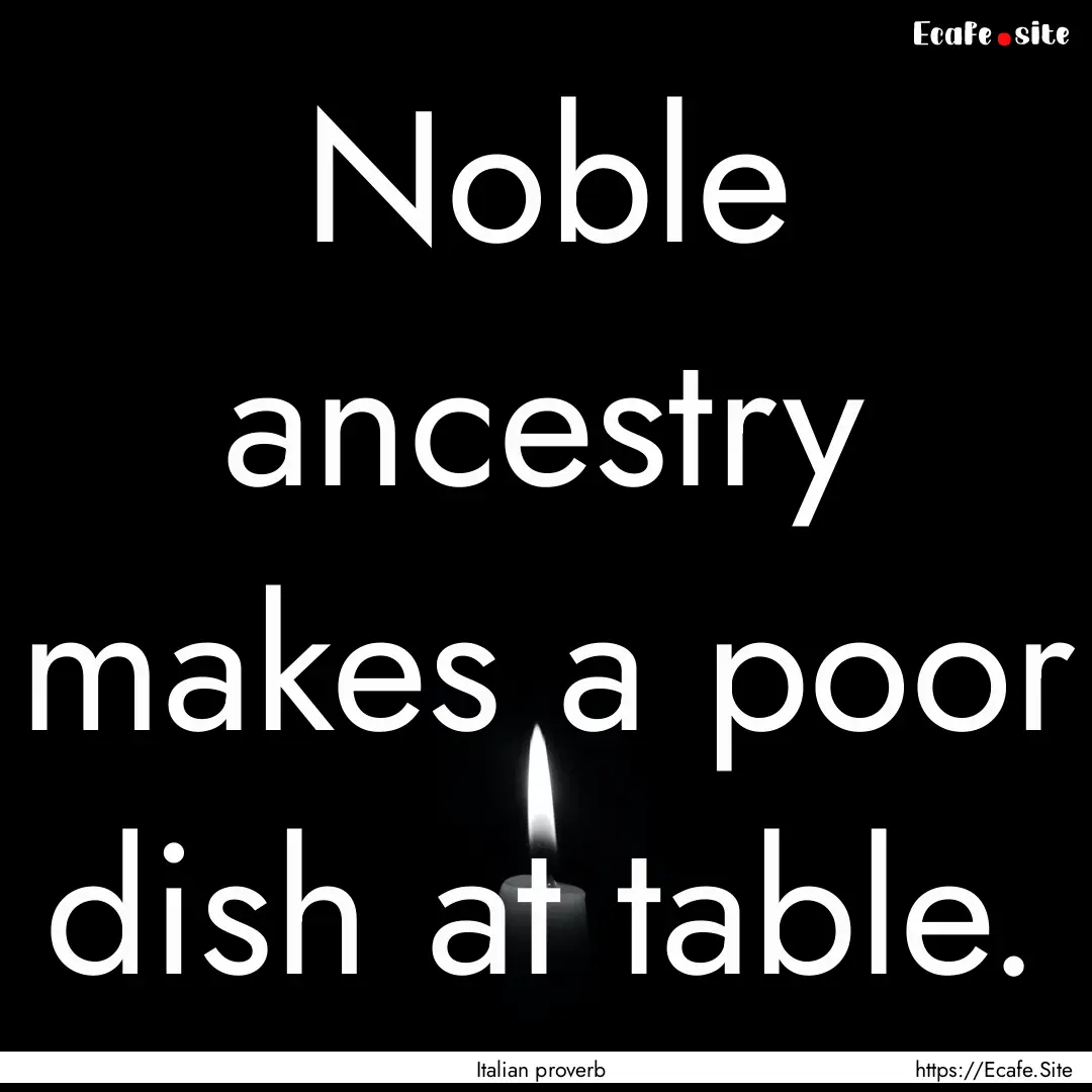 Noble ancestry makes a poor dish at table..... : Quote by Italian proverb