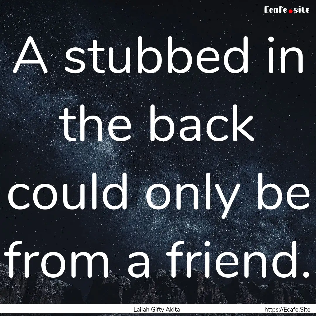 A stubbed in the back could only be from.... : Quote by Lailah Gifty Akita