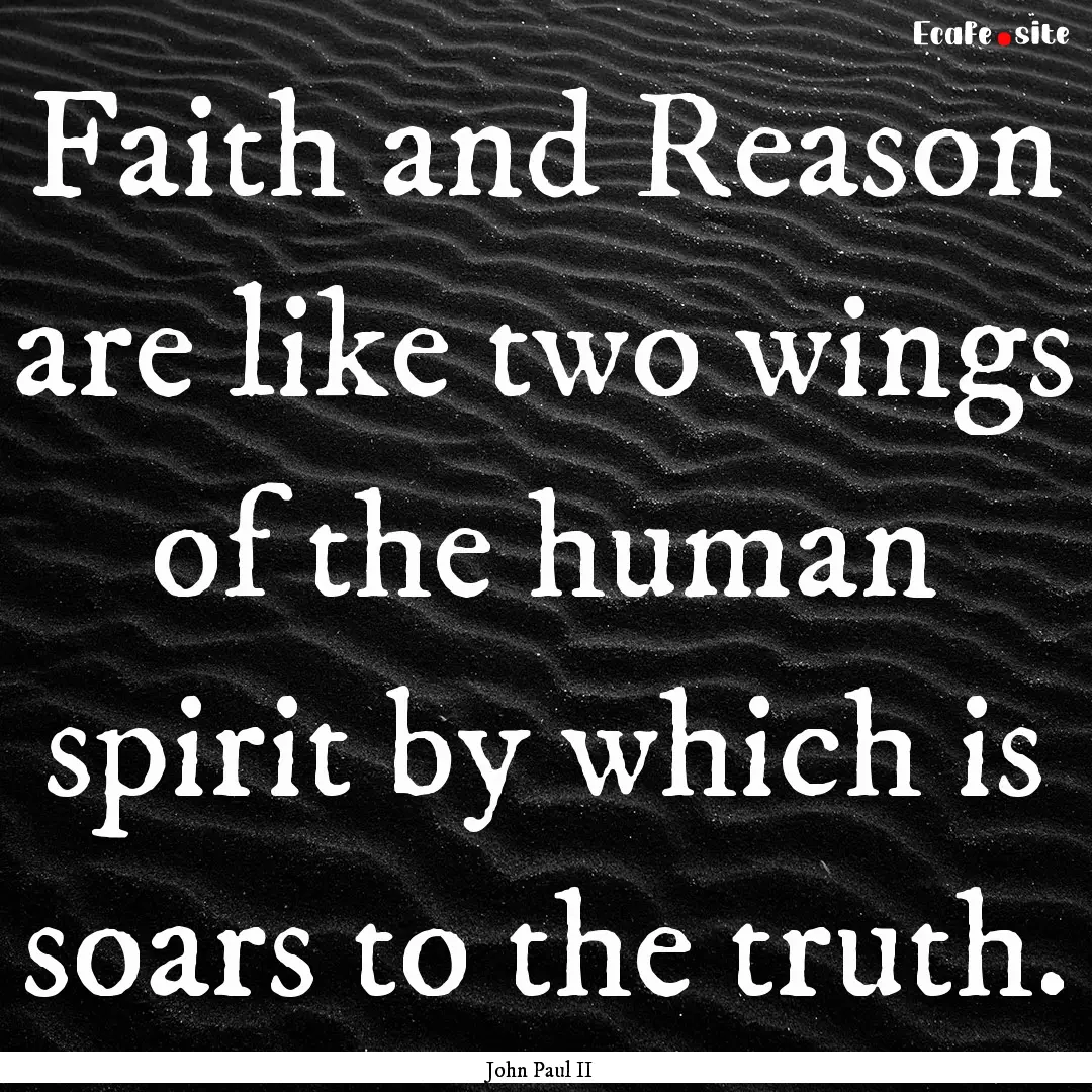 Faith and Reason are like two wings of the.... : Quote by John Paul II