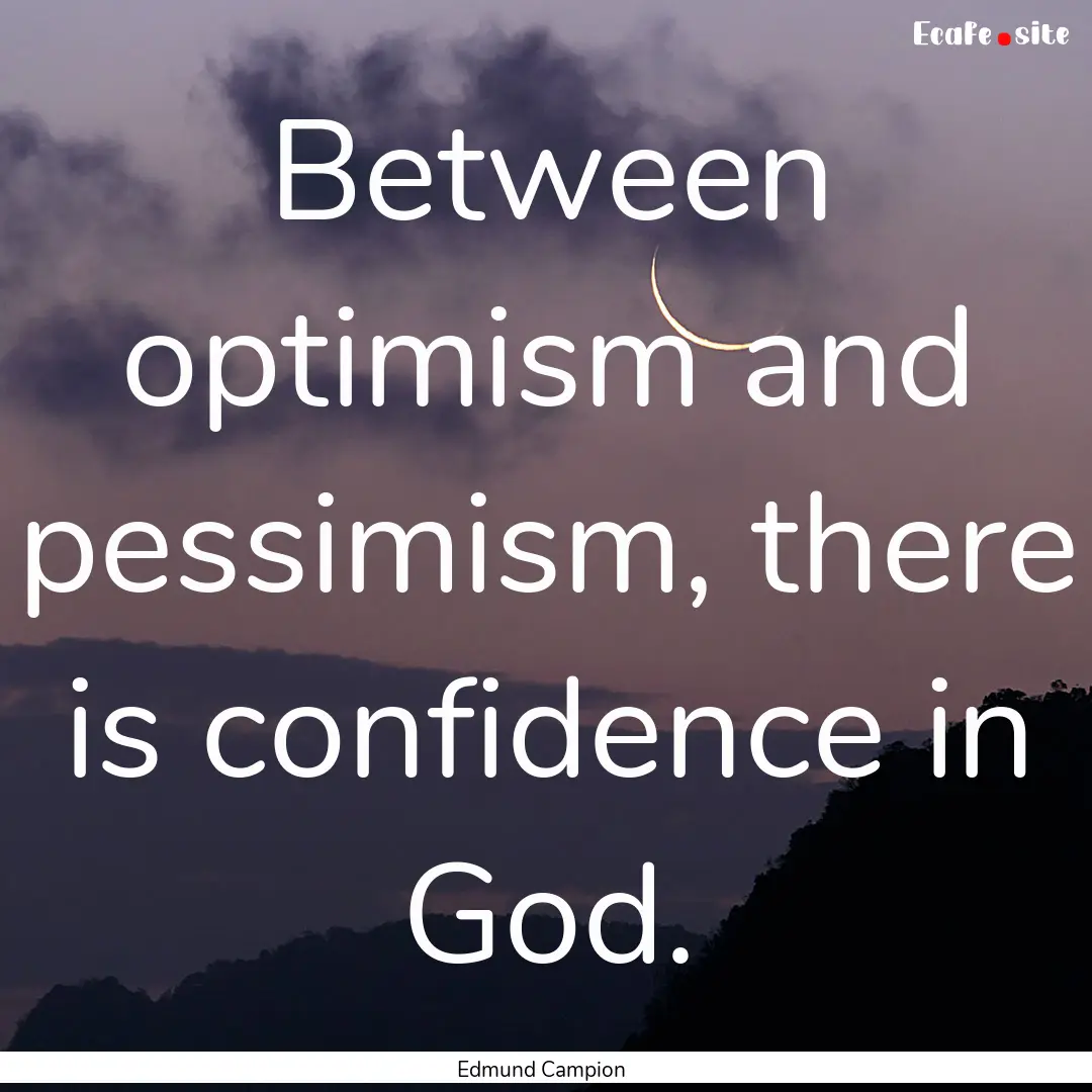 Between optimism and pessimism, there is.... : Quote by Edmund Campion