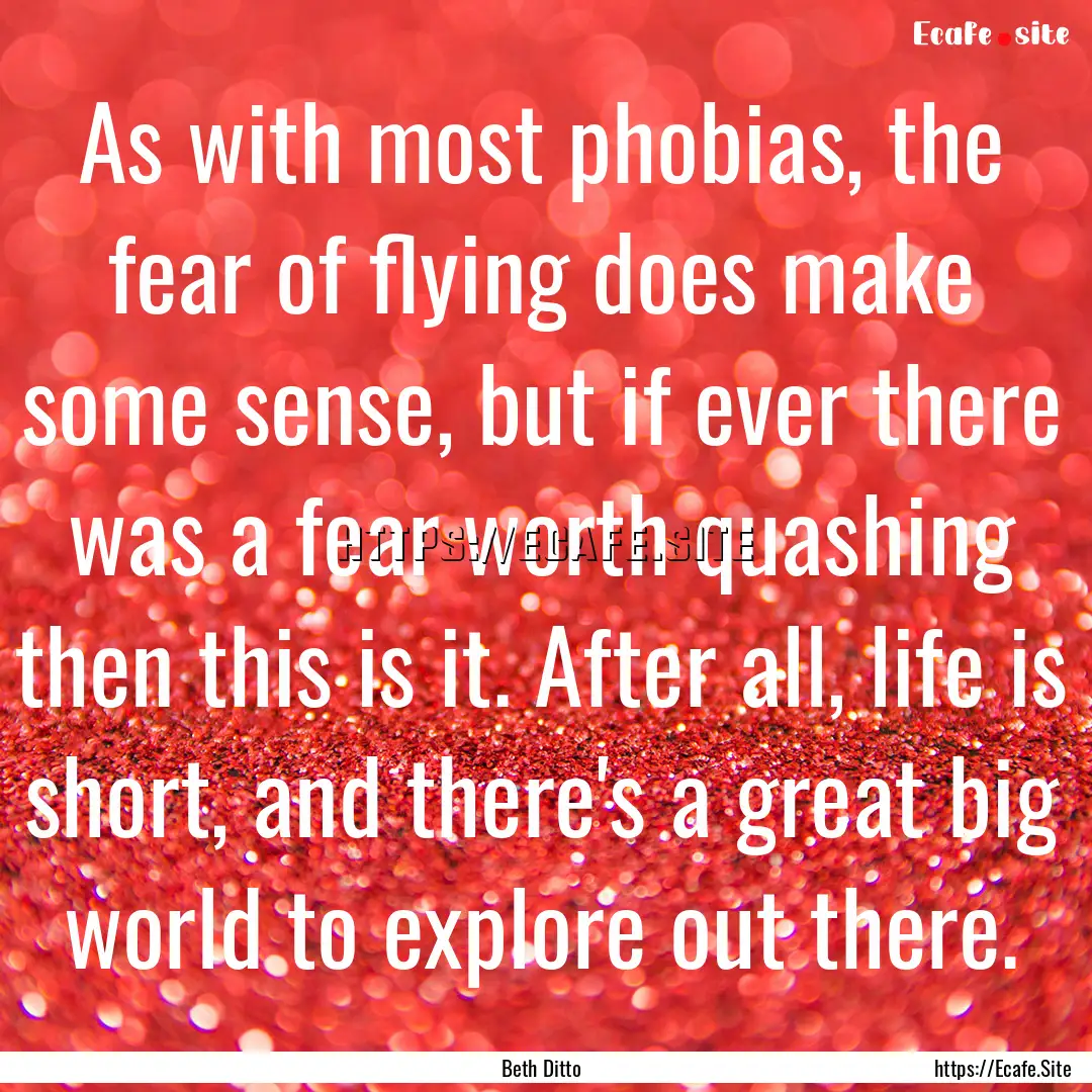 As with most phobias, the fear of flying.... : Quote by Beth Ditto