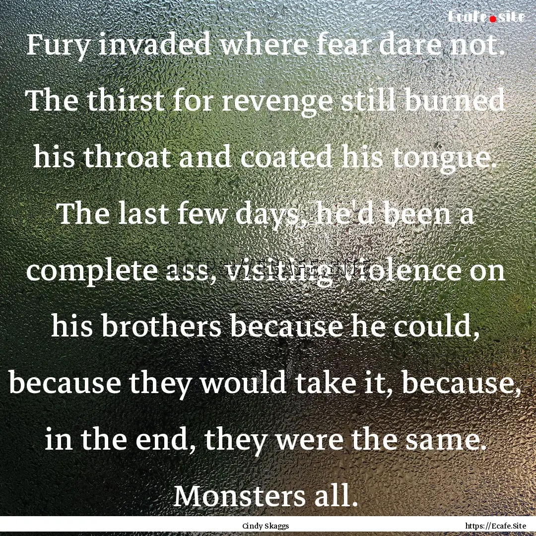 Fury invaded where fear dare not. The thirst.... : Quote by Cindy Skaggs