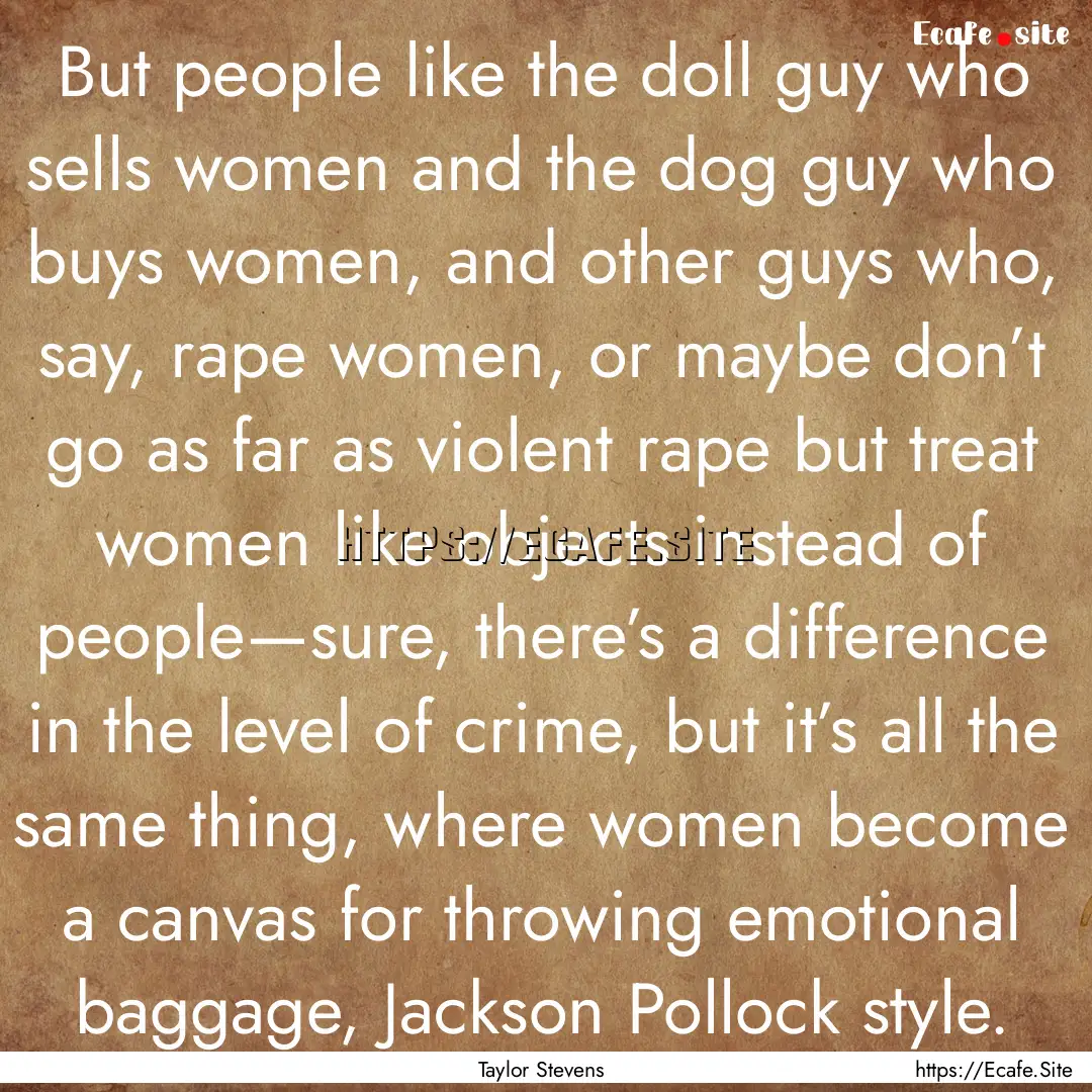 But people like the doll guy who sells women.... : Quote by Taylor Stevens