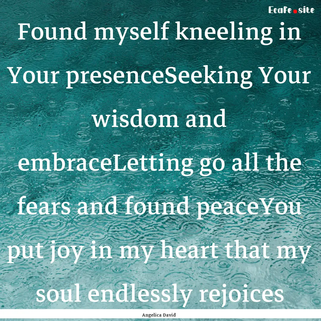 Found myself kneeling in Your presenceSeeking.... : Quote by Angelica David