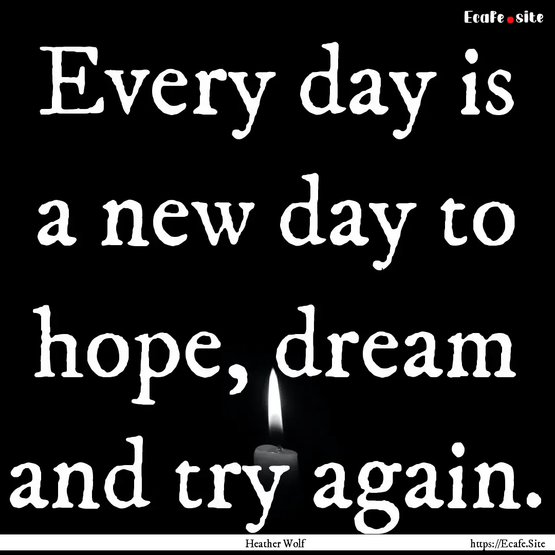 Every day is a new day to hope, dream and.... : Quote by Heather Wolf