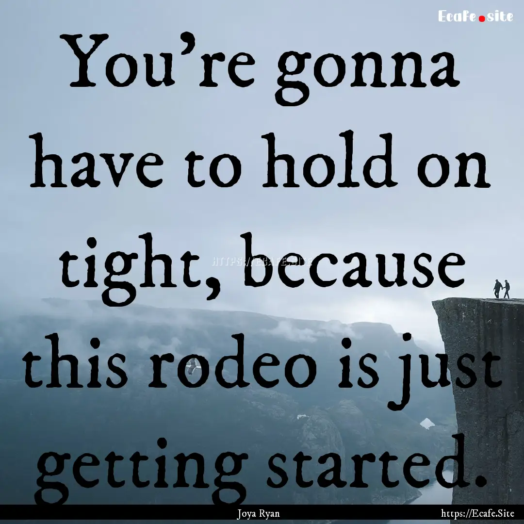 You're gonna have to hold on tight, because.... : Quote by Joya Ryan