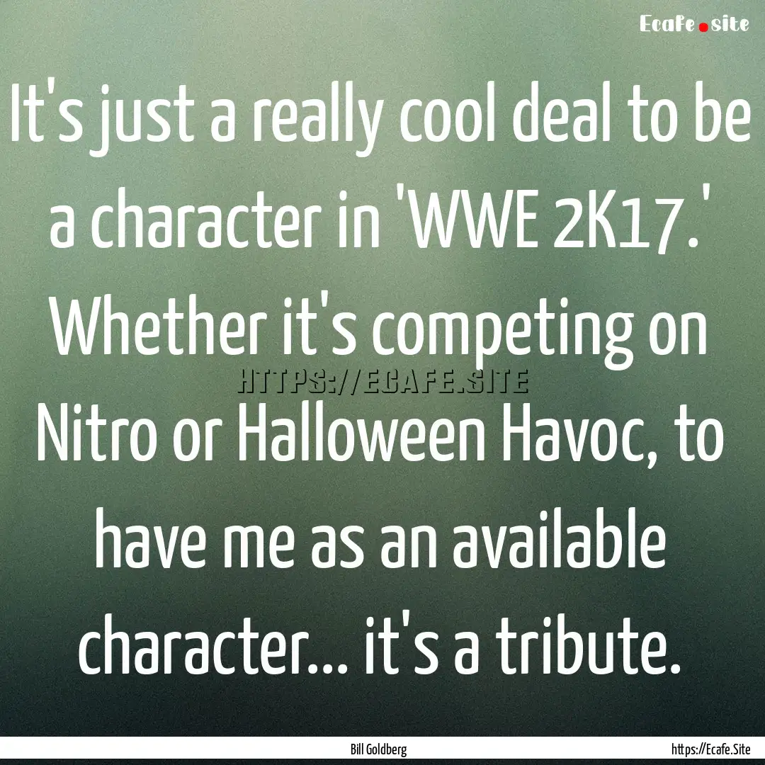 It's just a really cool deal to be a character.... : Quote by Bill Goldberg