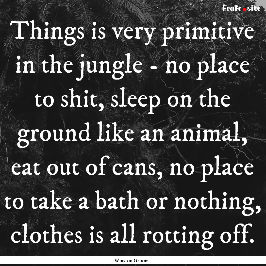 Things is very primitive in the jungle -.... : Quote by Winston Groom