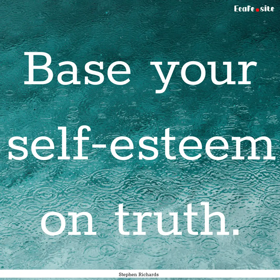 Base your self-esteem on truth. : Quote by Stephen Richards