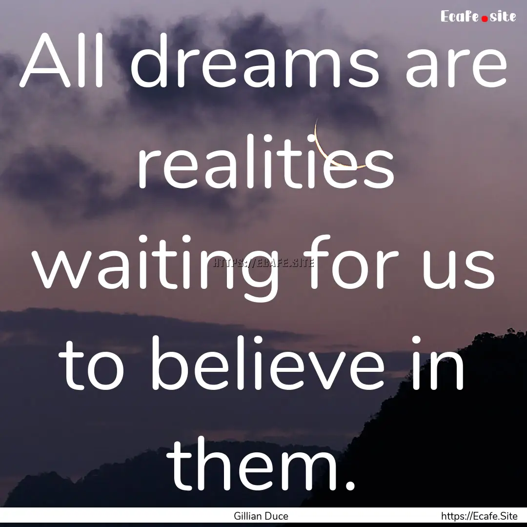 All dreams are realities waiting for us to.... : Quote by Gillian Duce