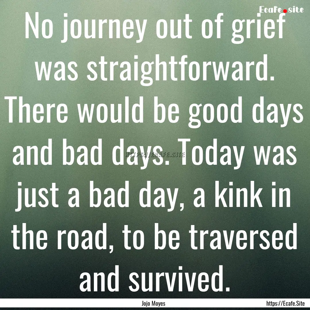 No journey out of grief was straightforward..... : Quote by Jojo Moyes