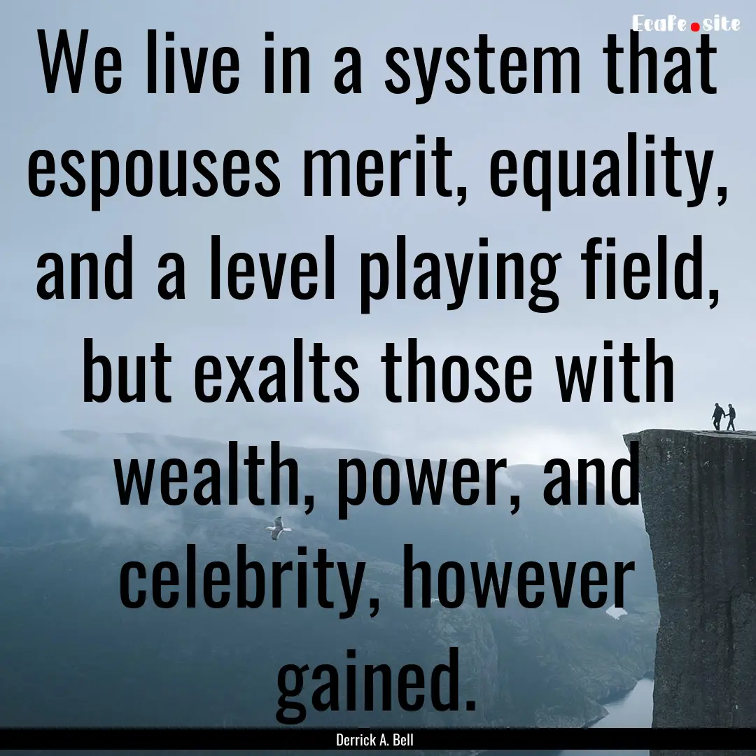 We live in a system that espouses merit,.... : Quote by Derrick A. Bell