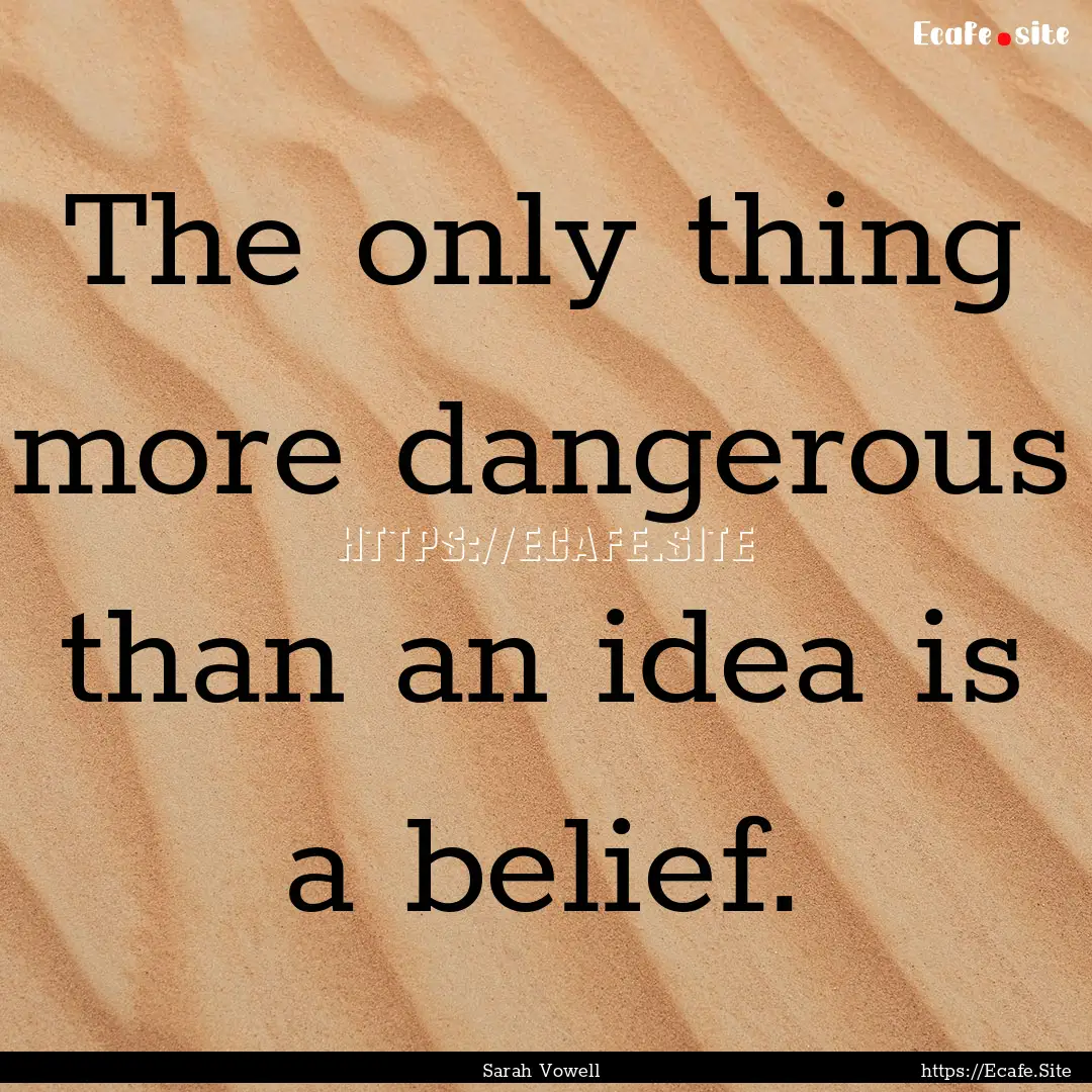 The only thing more dangerous than an idea.... : Quote by Sarah Vowell