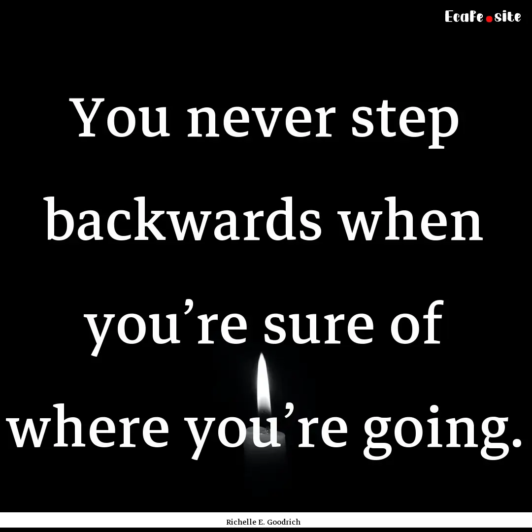 You never step backwards when you’re sure.... : Quote by Richelle E. Goodrich