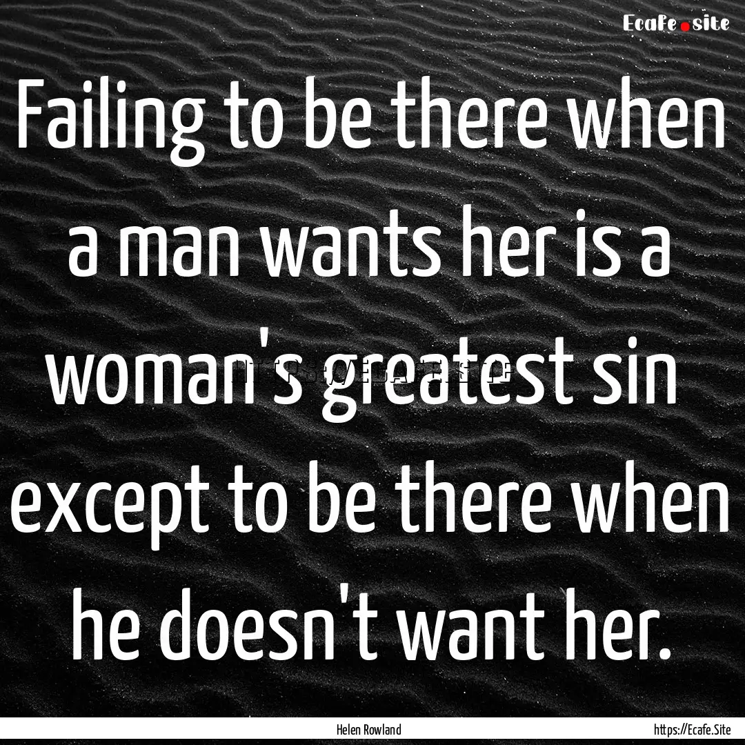 Failing to be there when a man wants her.... : Quote by Helen Rowland