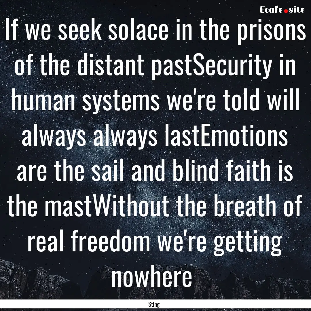 If we seek solace in the prisons of the distant.... : Quote by Sting