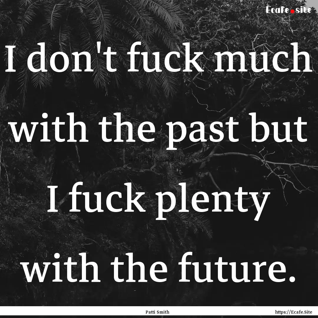 I don't fuck much with the past but I fuck.... : Quote by Patti Smith