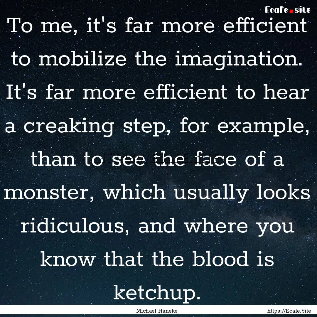 To me, it's far more efficient to mobilize.... : Quote by Michael Haneke