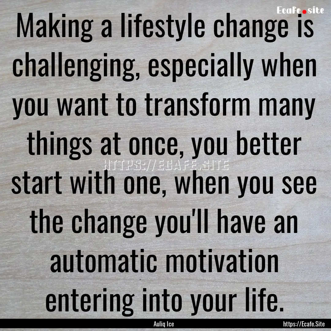 Making a lifestyle change is challenging,.... : Quote by Auliq Ice