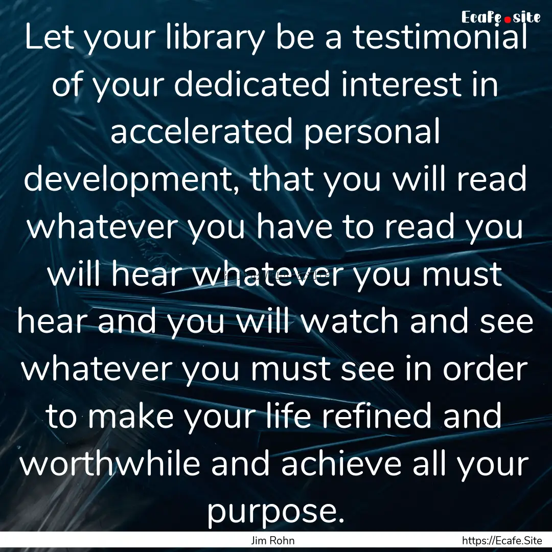 Let your library be a testimonial of your.... : Quote by Jim Rohn