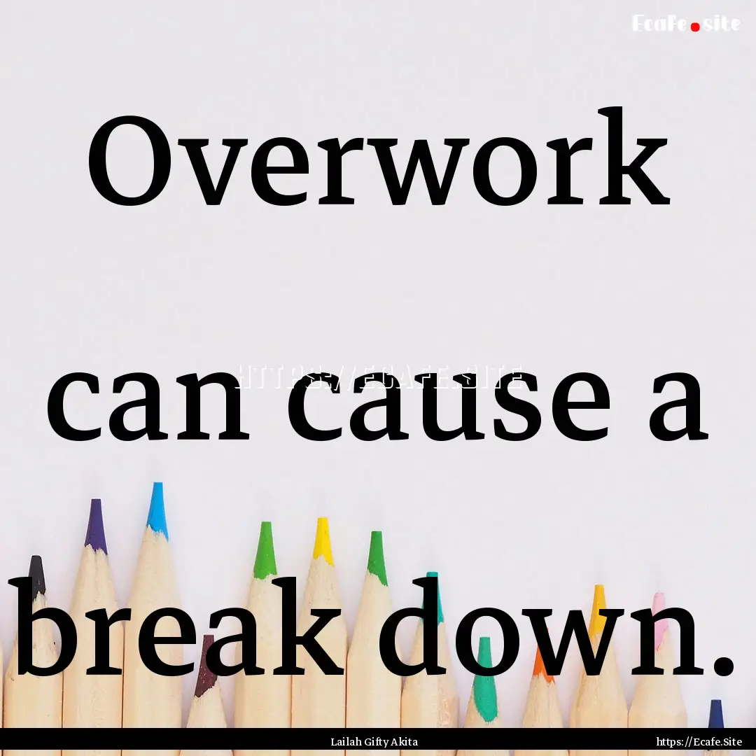 Overwork can cause a break down. : Quote by Lailah Gifty Akita