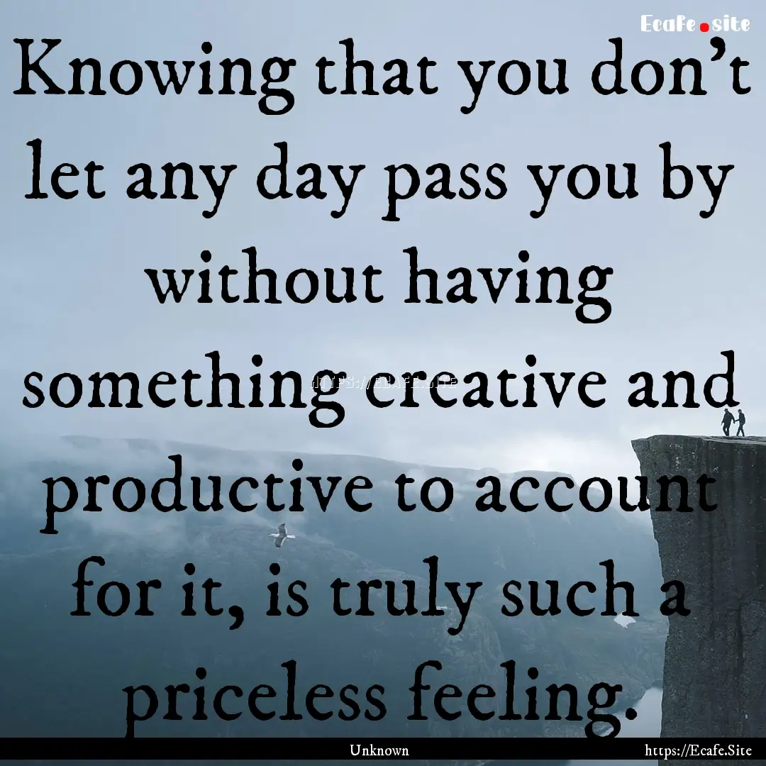 Knowing that you don't let any day pass you.... : Quote by Unknown