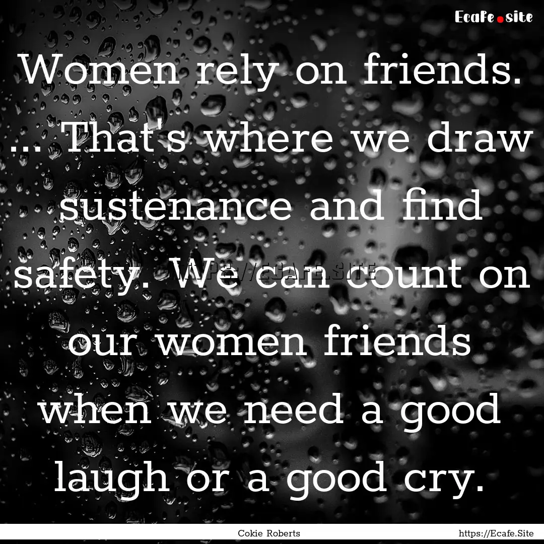 Women rely on friends. ... That's where we.... : Quote by Cokie Roberts