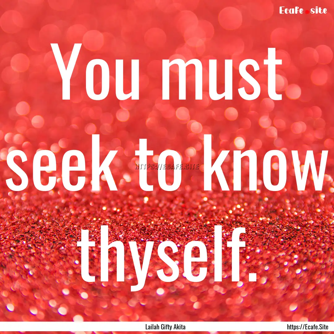 You must seek to know thyself. : Quote by Lailah Gifty Akita