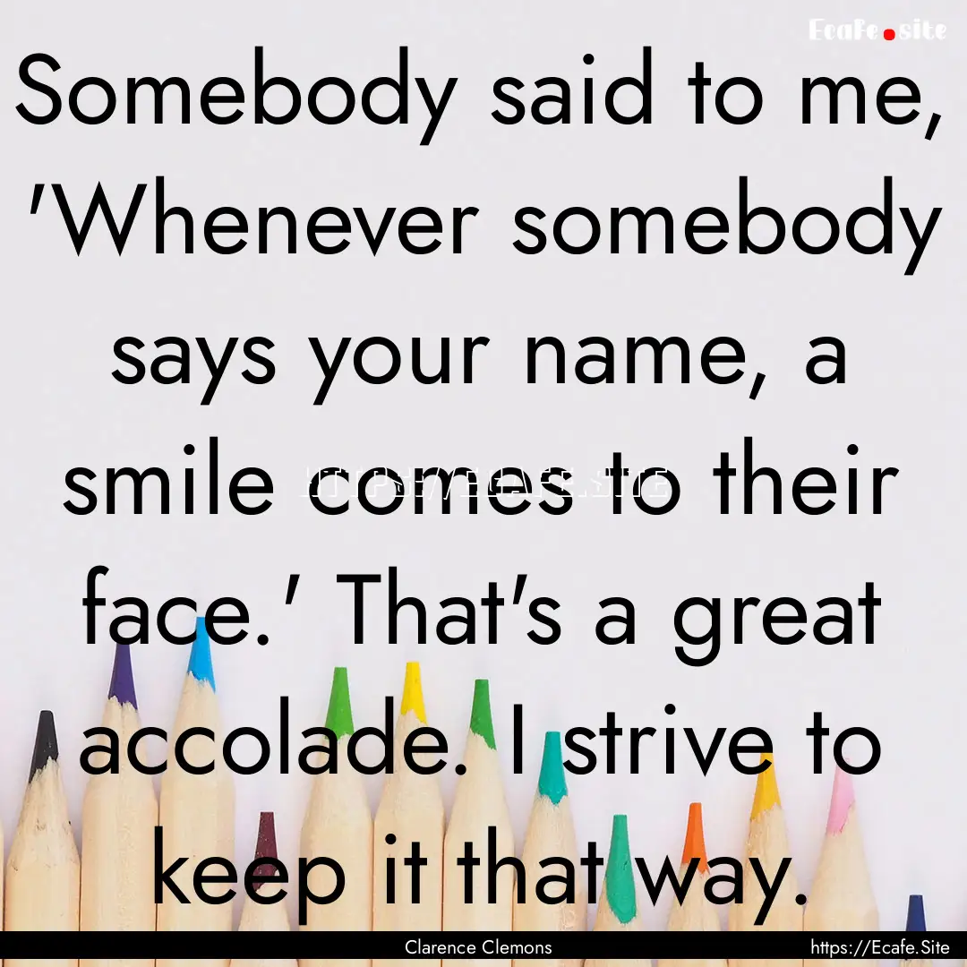 Somebody said to me, 'Whenever somebody says.... : Quote by Clarence Clemons