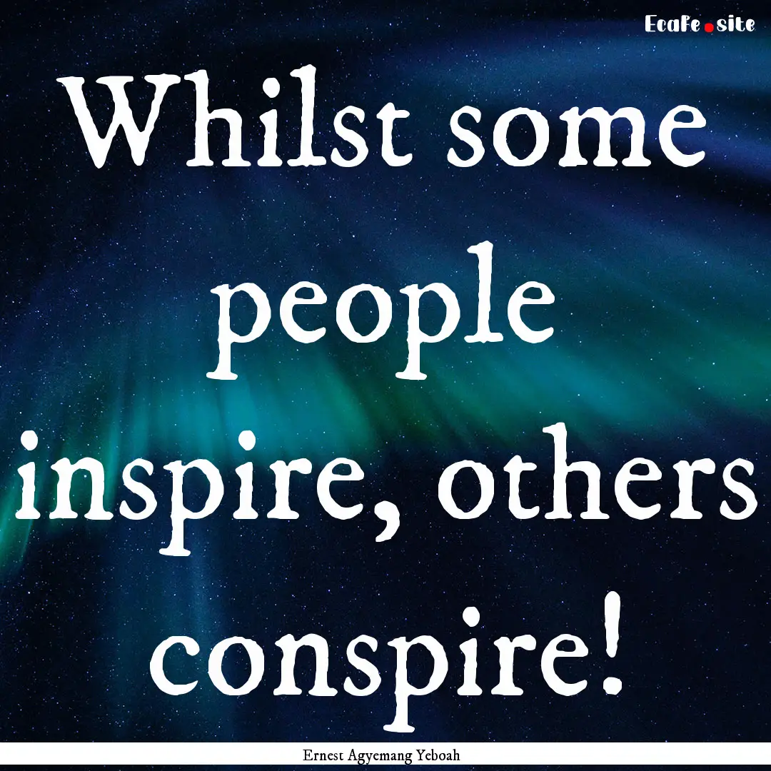 Whilst some people inspire, others conspire!.... : Quote by Ernest Agyemang Yeboah