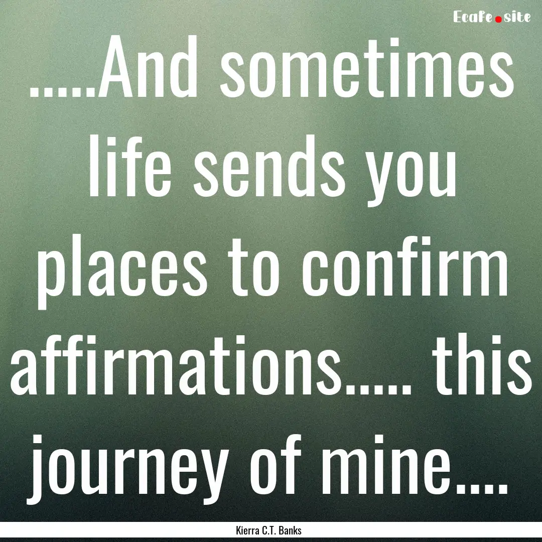 .....And sometimes life sends you places.... : Quote by Kierra C.T. Banks