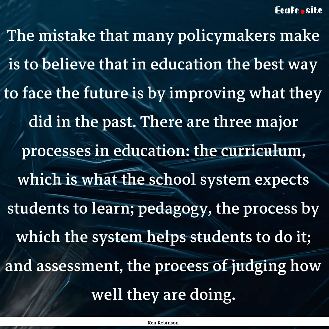 The mistake that many policymakers make is.... : Quote by Ken Robinson