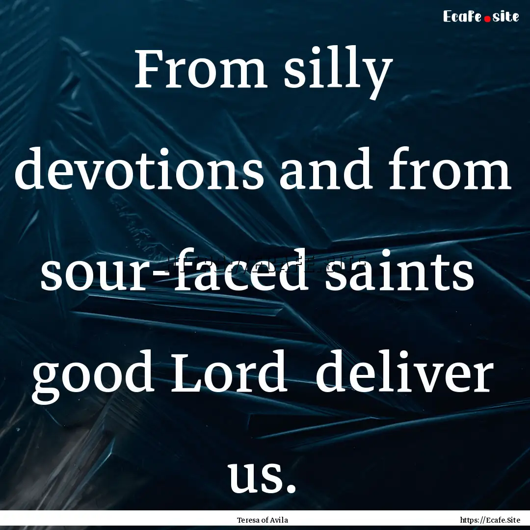 From silly devotions and from sour-faced.... : Quote by Teresa of Avila