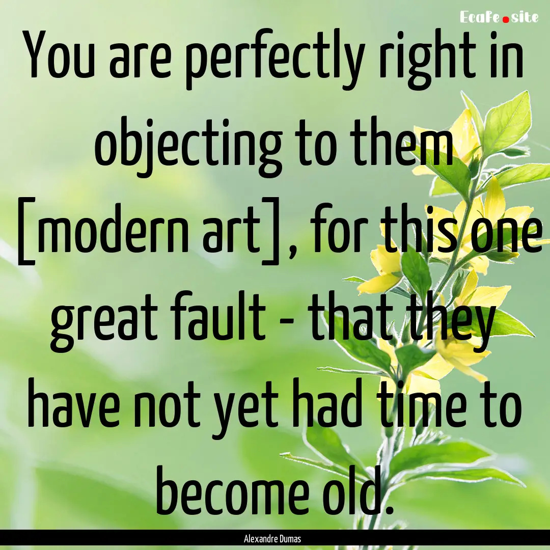 You are perfectly right in objecting to them.... : Quote by Alexandre Dumas