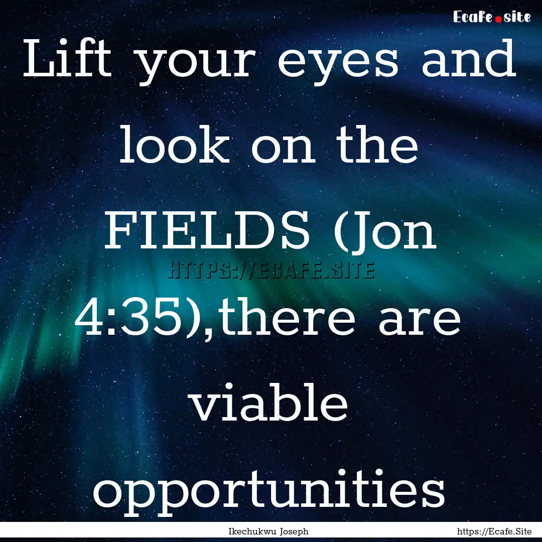 Lift your eyes and look on the FIELDS (Jon.... : Quote by Ikechukwu Joseph