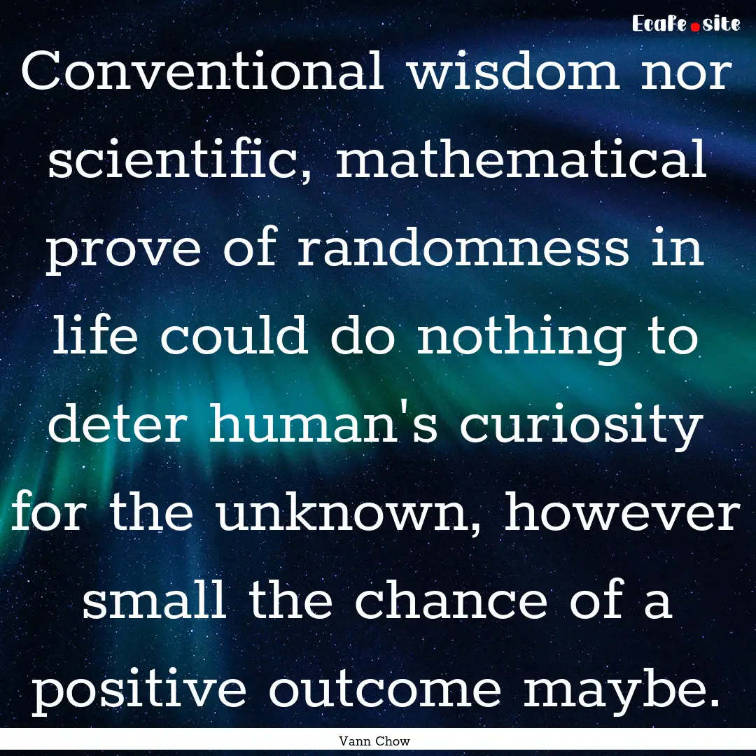 Conventional wisdom nor scientific, mathematical.... : Quote by Vann Chow